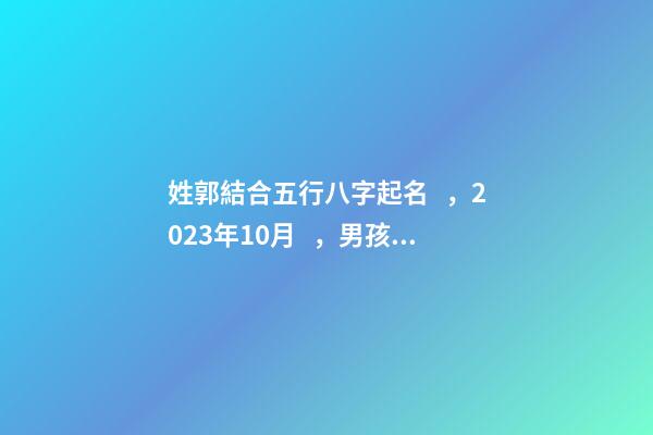 姓郭結合五行八字起名，2023年10月，男孩子